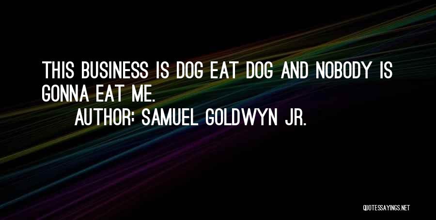 Samuel Goldwyn Jr. Quotes: This Business Is Dog Eat Dog And Nobody Is Gonna Eat Me.