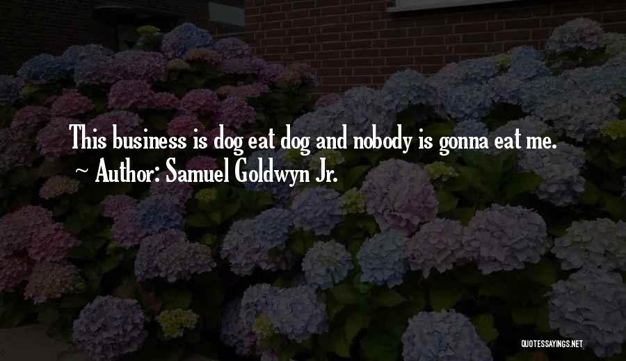 Samuel Goldwyn Jr. Quotes: This Business Is Dog Eat Dog And Nobody Is Gonna Eat Me.