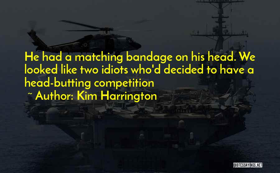 Kim Harrington Quotes: He Had A Matching Bandage On His Head. We Looked Like Two Idiots Who'd Decided To Have A Head-butting Competition