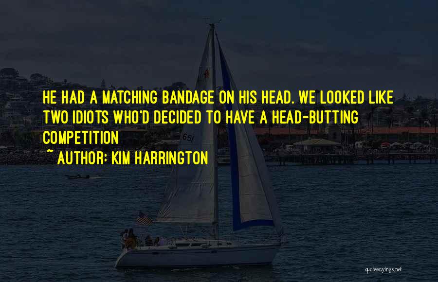 Kim Harrington Quotes: He Had A Matching Bandage On His Head. We Looked Like Two Idiots Who'd Decided To Have A Head-butting Competition