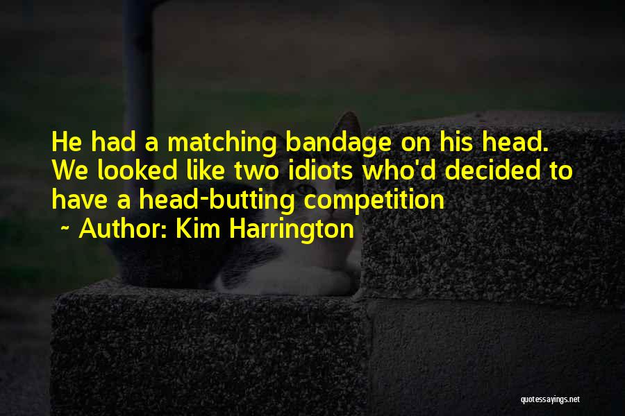 Kim Harrington Quotes: He Had A Matching Bandage On His Head. We Looked Like Two Idiots Who'd Decided To Have A Head-butting Competition
