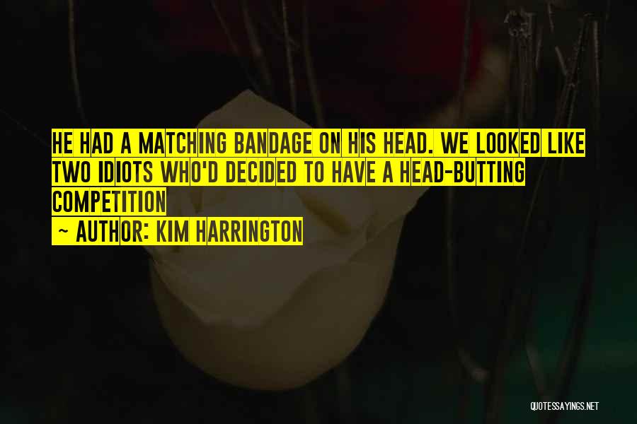 Kim Harrington Quotes: He Had A Matching Bandage On His Head. We Looked Like Two Idiots Who'd Decided To Have A Head-butting Competition
