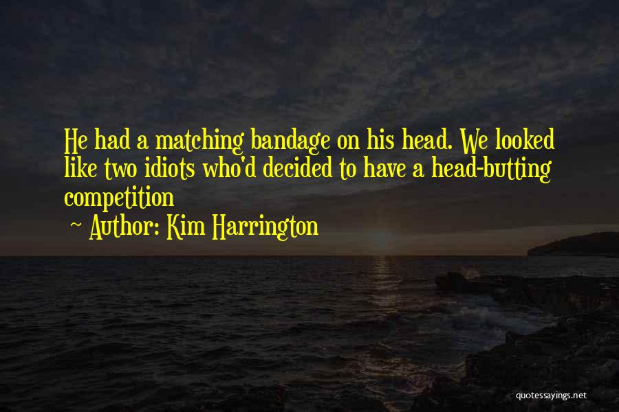 Kim Harrington Quotes: He Had A Matching Bandage On His Head. We Looked Like Two Idiots Who'd Decided To Have A Head-butting Competition