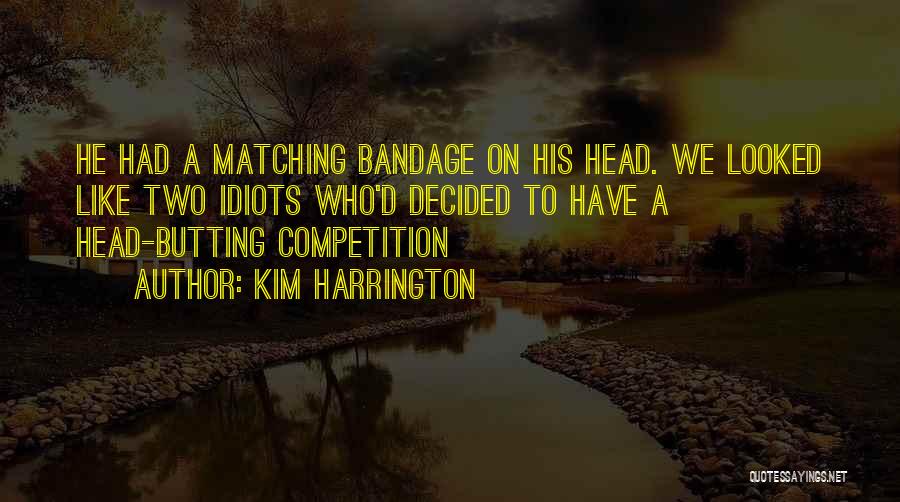 Kim Harrington Quotes: He Had A Matching Bandage On His Head. We Looked Like Two Idiots Who'd Decided To Have A Head-butting Competition