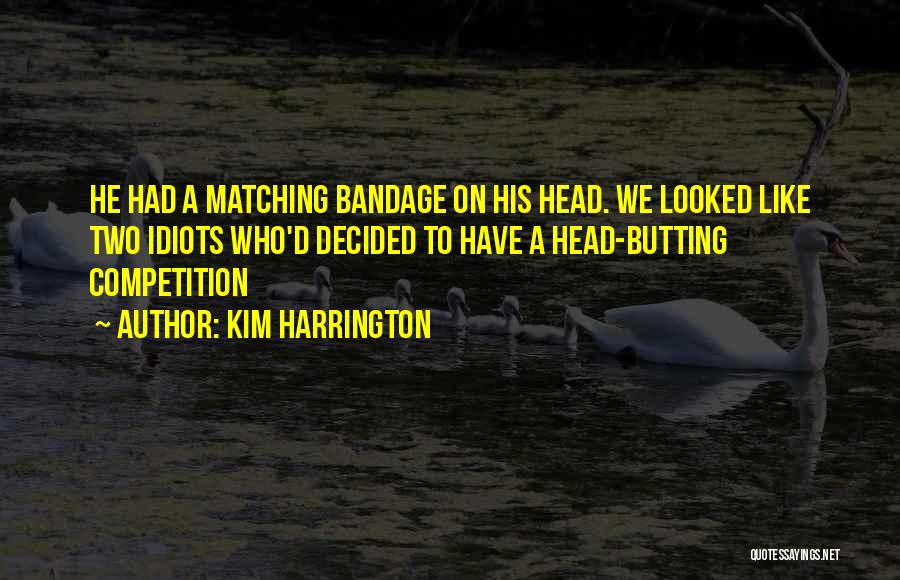 Kim Harrington Quotes: He Had A Matching Bandage On His Head. We Looked Like Two Idiots Who'd Decided To Have A Head-butting Competition