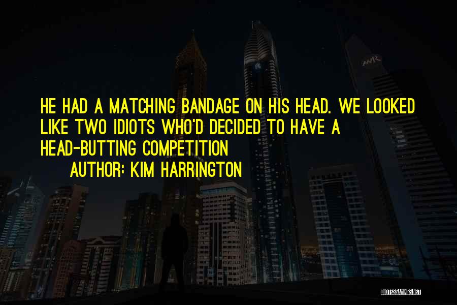 Kim Harrington Quotes: He Had A Matching Bandage On His Head. We Looked Like Two Idiots Who'd Decided To Have A Head-butting Competition