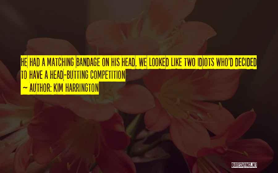 Kim Harrington Quotes: He Had A Matching Bandage On His Head. We Looked Like Two Idiots Who'd Decided To Have A Head-butting Competition