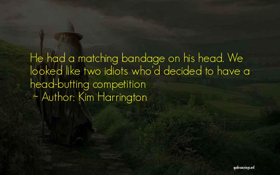 Kim Harrington Quotes: He Had A Matching Bandage On His Head. We Looked Like Two Idiots Who'd Decided To Have A Head-butting Competition