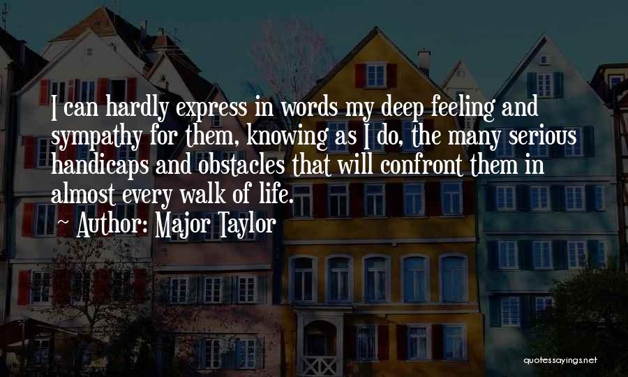 Major Taylor Quotes: I Can Hardly Express In Words My Deep Feeling And Sympathy For Them, Knowing As I Do, The Many Serious