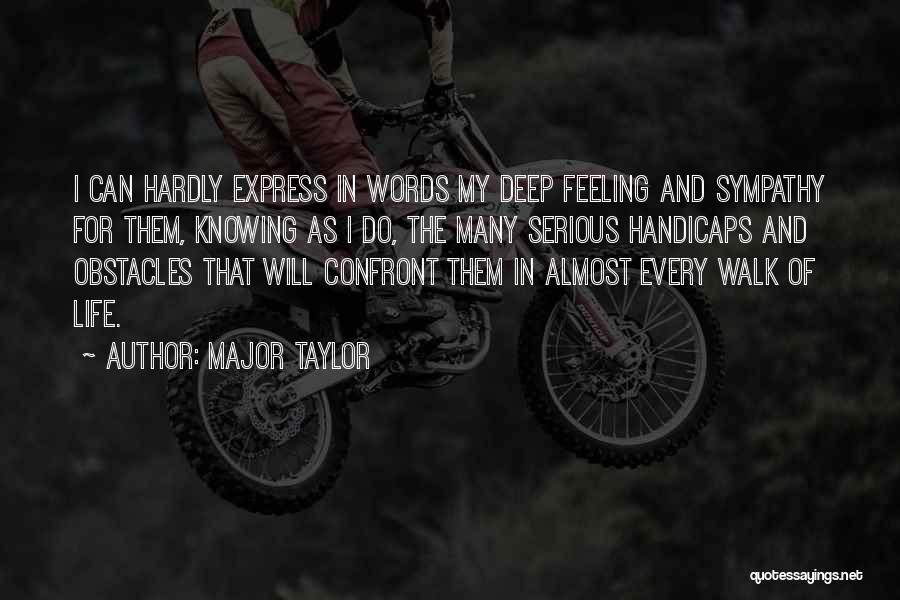 Major Taylor Quotes: I Can Hardly Express In Words My Deep Feeling And Sympathy For Them, Knowing As I Do, The Many Serious