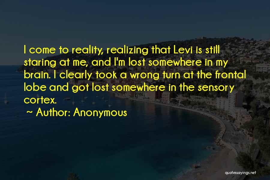 Anonymous Quotes: I Come To Reality, Realizing That Levi Is Still Staring At Me, And I'm Lost Somewhere In My Brain. I