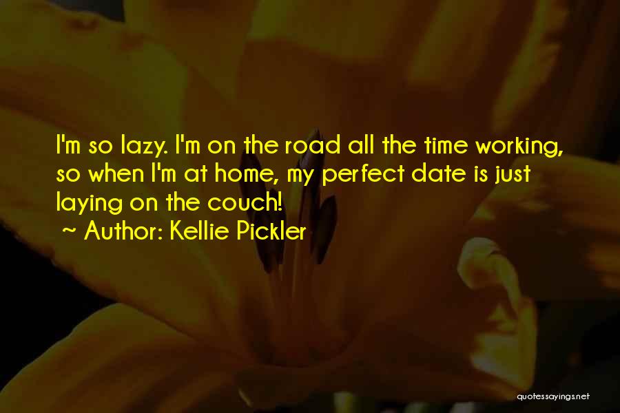 Kellie Pickler Quotes: I'm So Lazy. I'm On The Road All The Time Working, So When I'm At Home, My Perfect Date Is