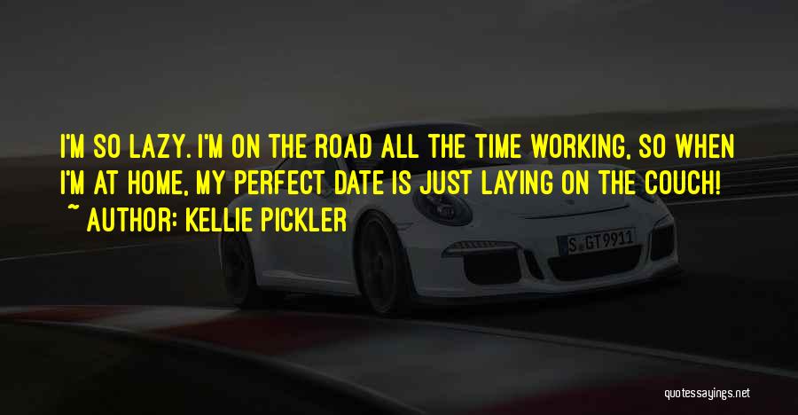 Kellie Pickler Quotes: I'm So Lazy. I'm On The Road All The Time Working, So When I'm At Home, My Perfect Date Is