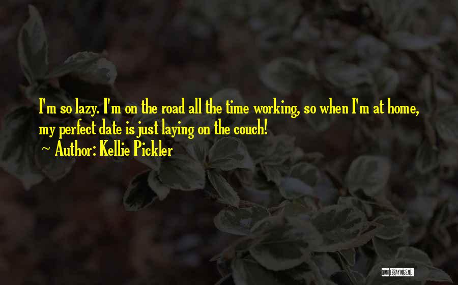 Kellie Pickler Quotes: I'm So Lazy. I'm On The Road All The Time Working, So When I'm At Home, My Perfect Date Is