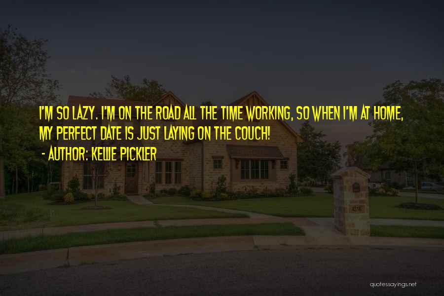 Kellie Pickler Quotes: I'm So Lazy. I'm On The Road All The Time Working, So When I'm At Home, My Perfect Date Is