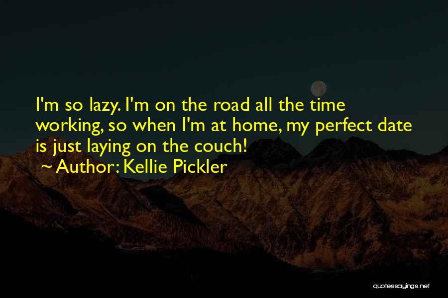 Kellie Pickler Quotes: I'm So Lazy. I'm On The Road All The Time Working, So When I'm At Home, My Perfect Date Is