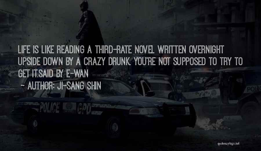 Ji-Sang Shin Quotes: Life Is Like Reading A Third-rate Novel Written Overnight Upside Down By A Crazy Drunk. You're Not Supposed To Try