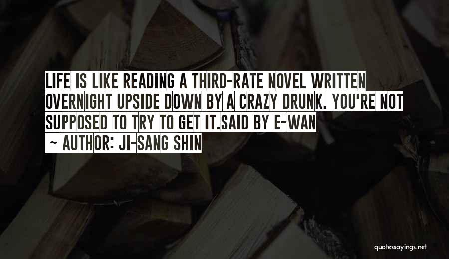 Ji-Sang Shin Quotes: Life Is Like Reading A Third-rate Novel Written Overnight Upside Down By A Crazy Drunk. You're Not Supposed To Try