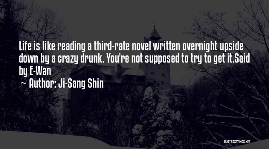 Ji-Sang Shin Quotes: Life Is Like Reading A Third-rate Novel Written Overnight Upside Down By A Crazy Drunk. You're Not Supposed To Try