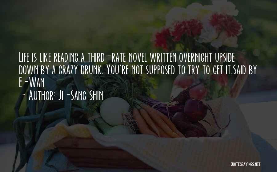 Ji-Sang Shin Quotes: Life Is Like Reading A Third-rate Novel Written Overnight Upside Down By A Crazy Drunk. You're Not Supposed To Try