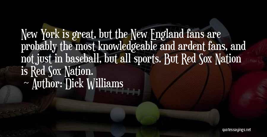 Dick Williams Quotes: New York Is Great, But The New England Fans Are Probably The Most Knowledgeable And Ardent Fans, And Not Just