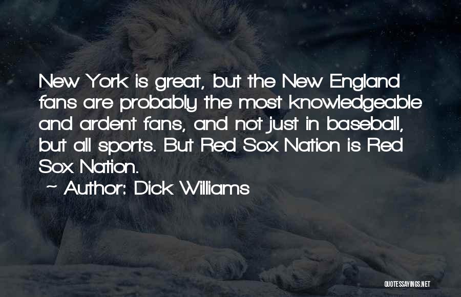 Dick Williams Quotes: New York Is Great, But The New England Fans Are Probably The Most Knowledgeable And Ardent Fans, And Not Just