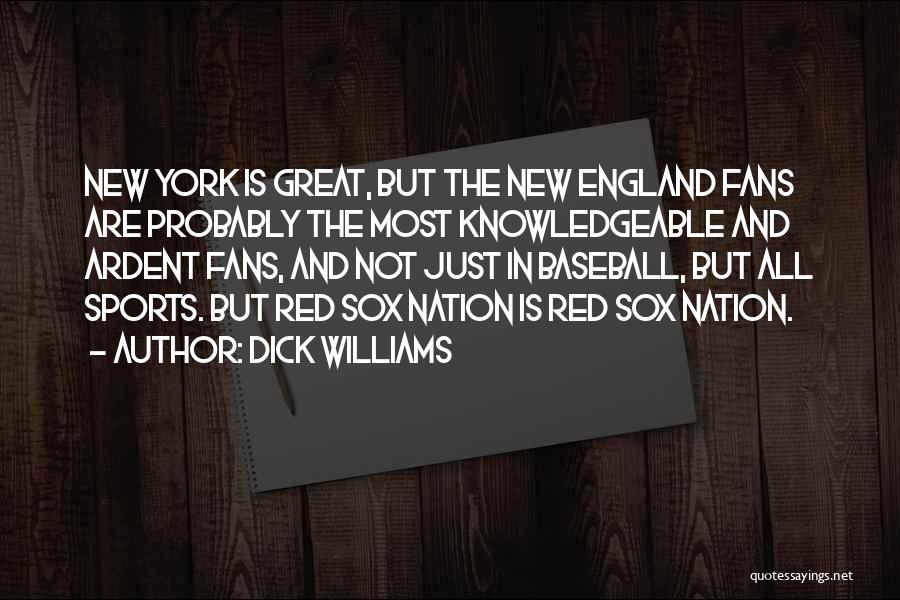 Dick Williams Quotes: New York Is Great, But The New England Fans Are Probably The Most Knowledgeable And Ardent Fans, And Not Just