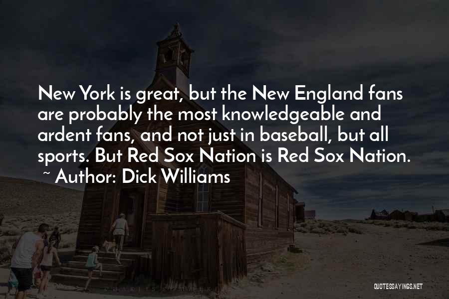 Dick Williams Quotes: New York Is Great, But The New England Fans Are Probably The Most Knowledgeable And Ardent Fans, And Not Just