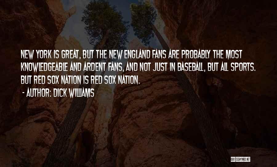 Dick Williams Quotes: New York Is Great, But The New England Fans Are Probably The Most Knowledgeable And Ardent Fans, And Not Just