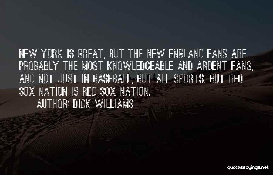 Dick Williams Quotes: New York Is Great, But The New England Fans Are Probably The Most Knowledgeable And Ardent Fans, And Not Just