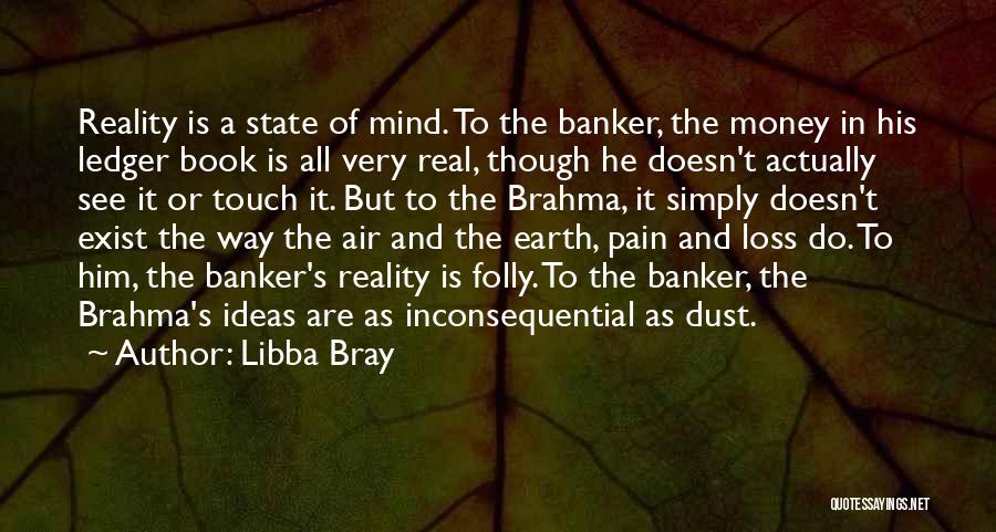 Libba Bray Quotes: Reality Is A State Of Mind. To The Banker, The Money In His Ledger Book Is All Very Real, Though