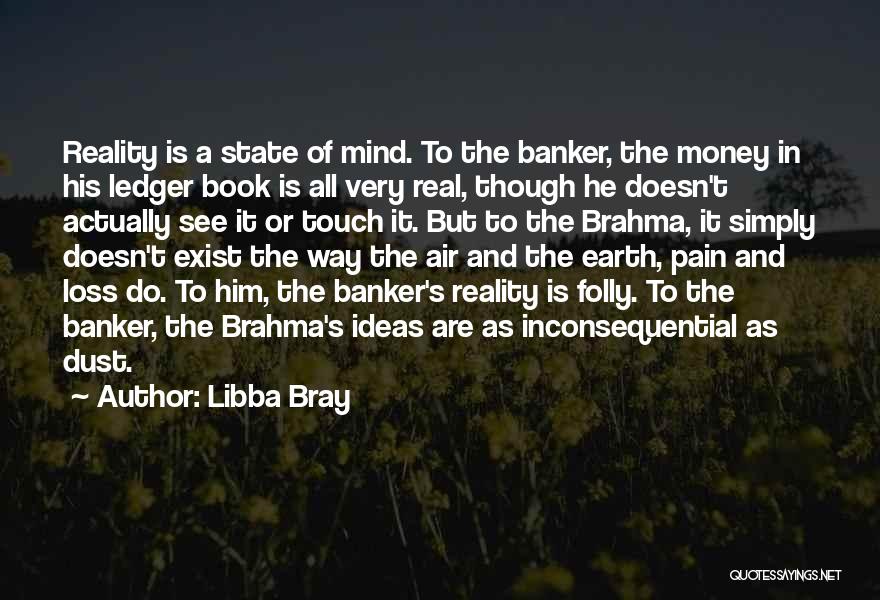 Libba Bray Quotes: Reality Is A State Of Mind. To The Banker, The Money In His Ledger Book Is All Very Real, Though