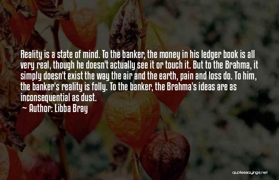 Libba Bray Quotes: Reality Is A State Of Mind. To The Banker, The Money In His Ledger Book Is All Very Real, Though