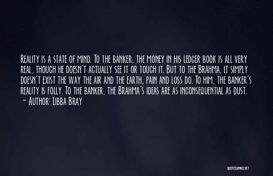 Libba Bray Quotes: Reality Is A State Of Mind. To The Banker, The Money In His Ledger Book Is All Very Real, Though