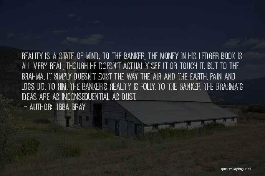 Libba Bray Quotes: Reality Is A State Of Mind. To The Banker, The Money In His Ledger Book Is All Very Real, Though