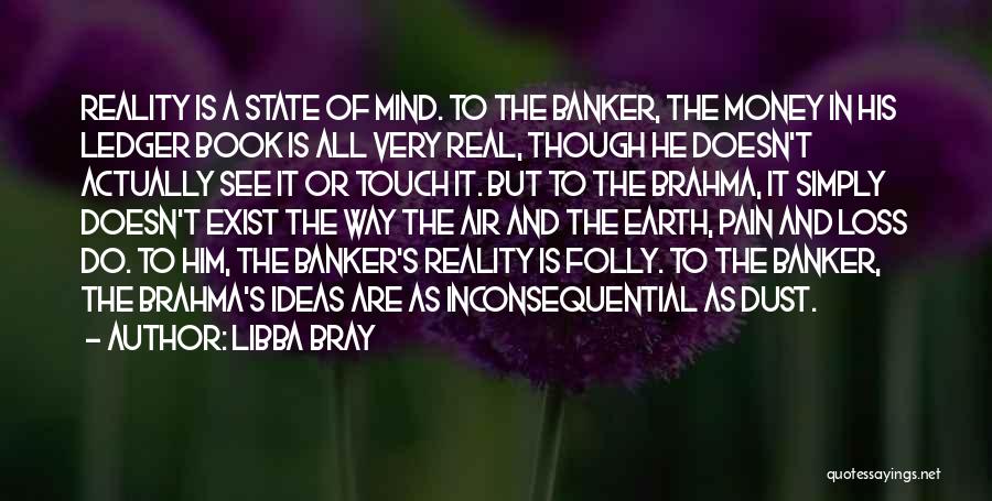 Libba Bray Quotes: Reality Is A State Of Mind. To The Banker, The Money In His Ledger Book Is All Very Real, Though