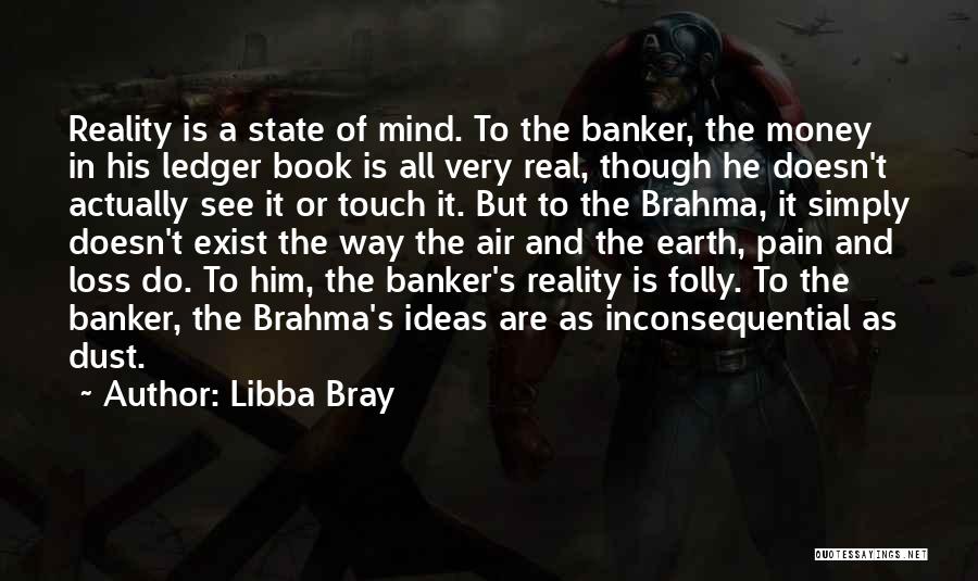 Libba Bray Quotes: Reality Is A State Of Mind. To The Banker, The Money In His Ledger Book Is All Very Real, Though