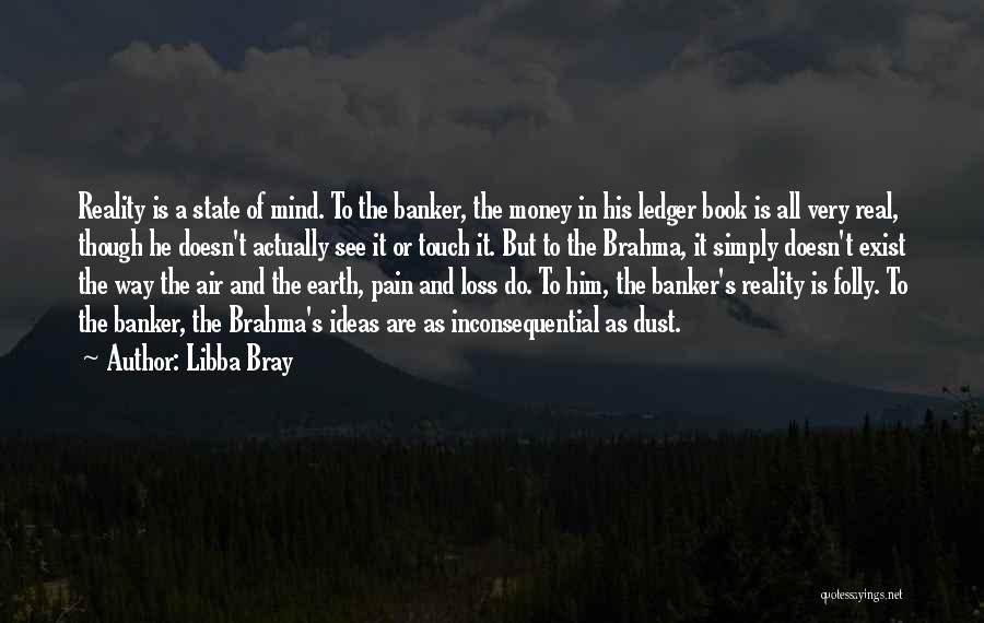 Libba Bray Quotes: Reality Is A State Of Mind. To The Banker, The Money In His Ledger Book Is All Very Real, Though