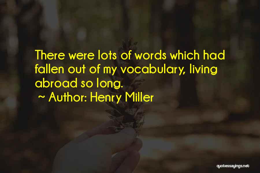 Henry Miller Quotes: There Were Lots Of Words Which Had Fallen Out Of My Vocabulary, Living Abroad So Long.