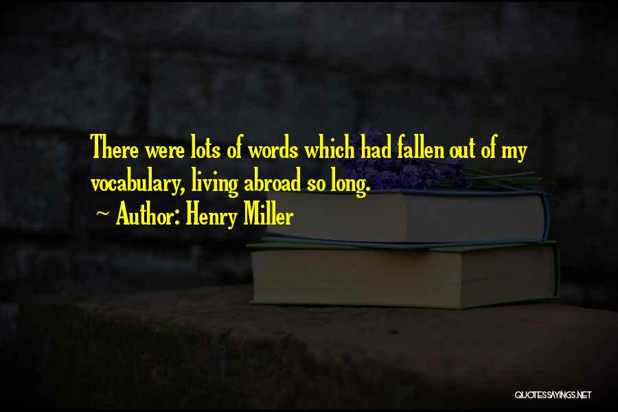 Henry Miller Quotes: There Were Lots Of Words Which Had Fallen Out Of My Vocabulary, Living Abroad So Long.