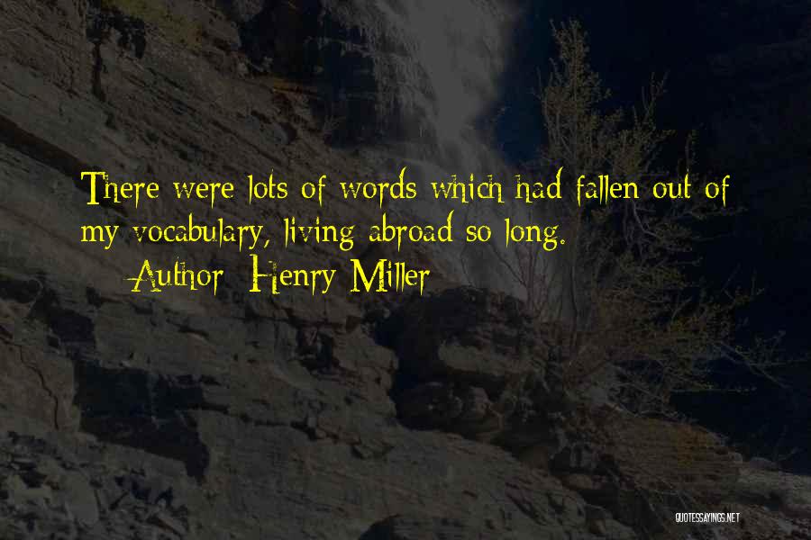 Henry Miller Quotes: There Were Lots Of Words Which Had Fallen Out Of My Vocabulary, Living Abroad So Long.