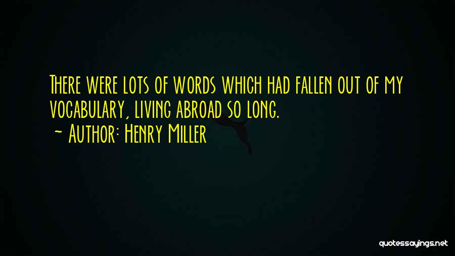 Henry Miller Quotes: There Were Lots Of Words Which Had Fallen Out Of My Vocabulary, Living Abroad So Long.