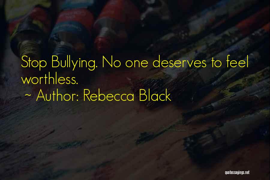 Rebecca Black Quotes: Stop Bullying. No One Deserves To Feel Worthless.