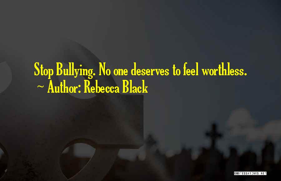 Rebecca Black Quotes: Stop Bullying. No One Deserves To Feel Worthless.