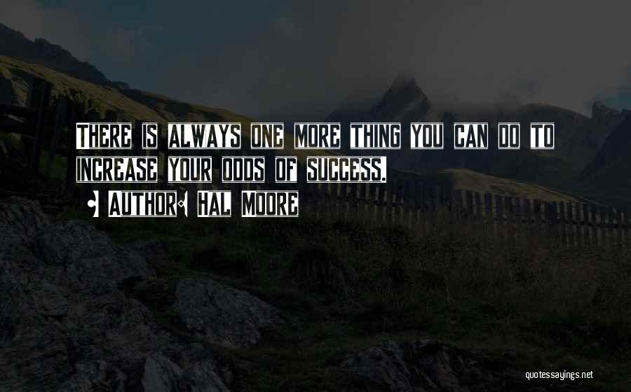 Hal Moore Quotes: There Is Always One More Thing You Can Do To Increase Your Odds Of Success.