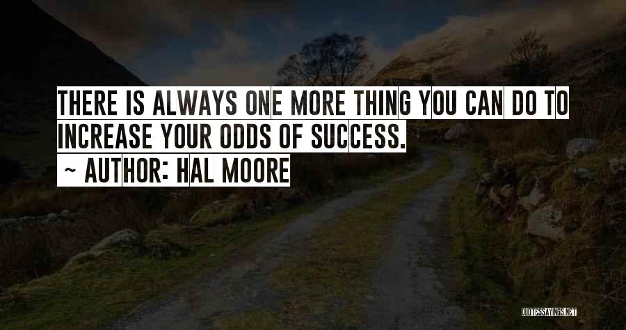 Hal Moore Quotes: There Is Always One More Thing You Can Do To Increase Your Odds Of Success.