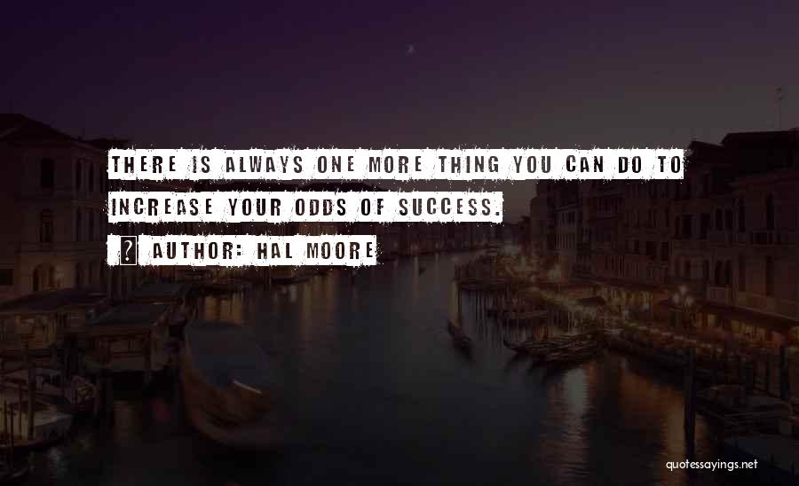 Hal Moore Quotes: There Is Always One More Thing You Can Do To Increase Your Odds Of Success.