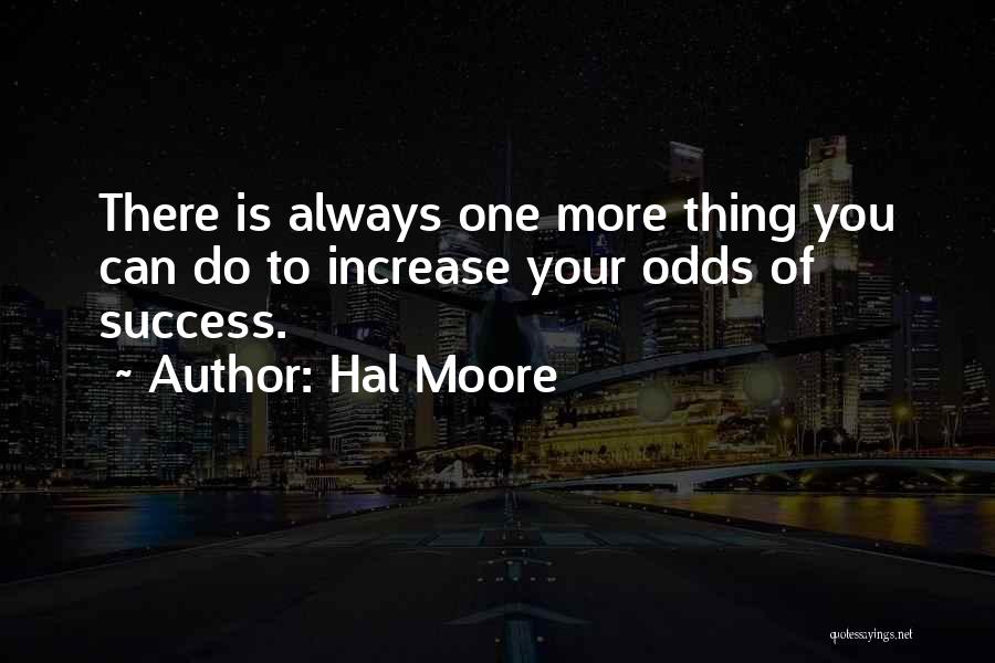 Hal Moore Quotes: There Is Always One More Thing You Can Do To Increase Your Odds Of Success.