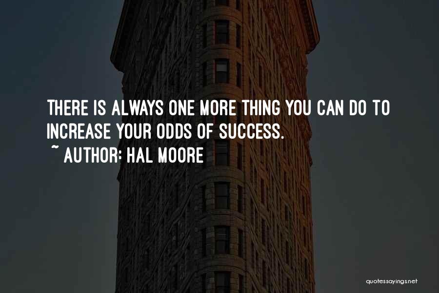 Hal Moore Quotes: There Is Always One More Thing You Can Do To Increase Your Odds Of Success.