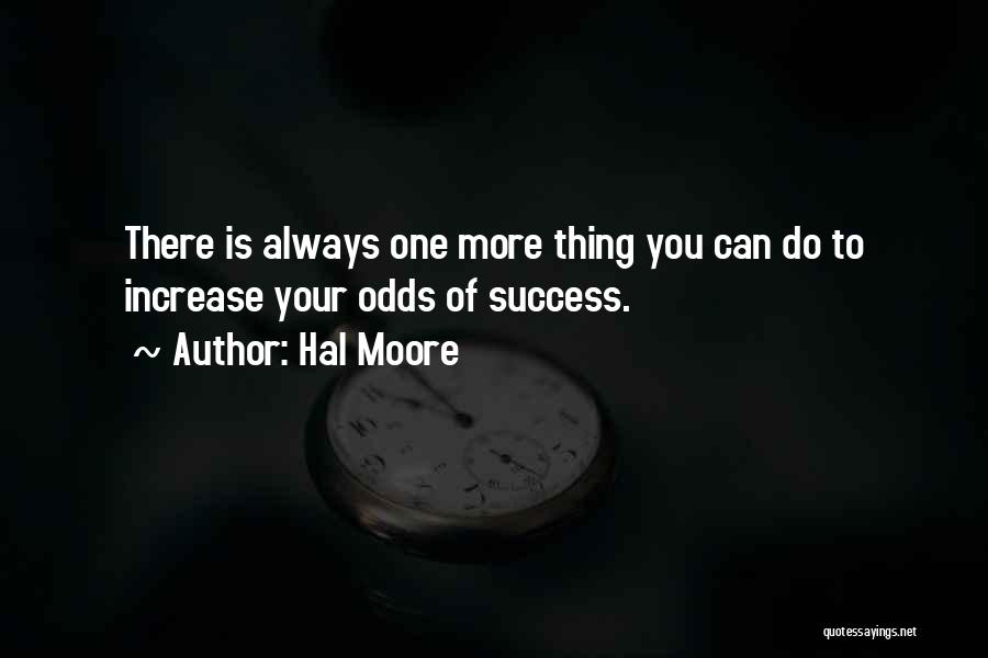 Hal Moore Quotes: There Is Always One More Thing You Can Do To Increase Your Odds Of Success.